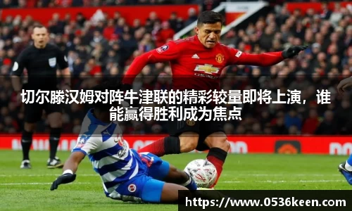 切尔滕汉姆对阵牛津联的精彩较量即将上演,谁能赢得胜利成为焦点